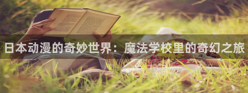 动漫天堂下载囧次元无广告：日本动漫的奇妙世界：魔法学校里的奇幻之旅